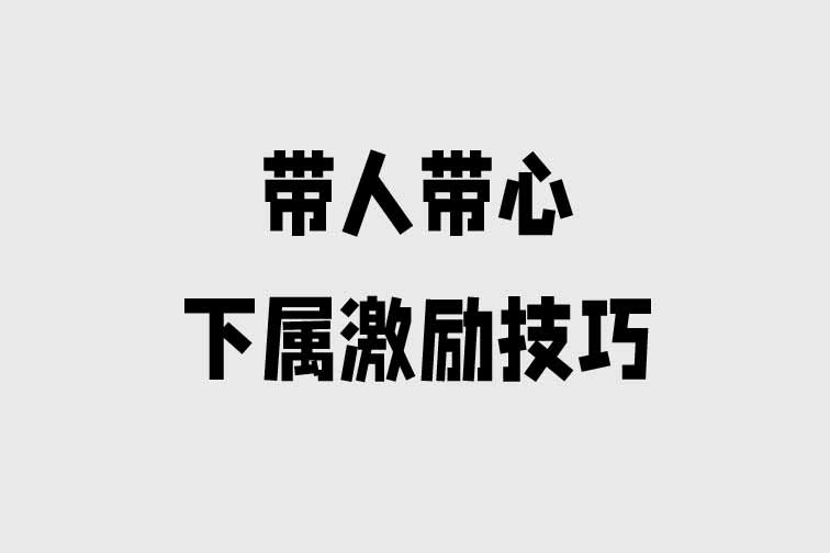 帶人帶心—下屬激勵技巧