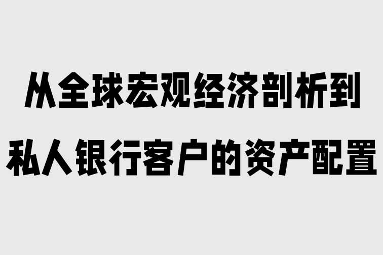 從全球宏觀經濟剖析到私人銀行客戶的資產配置