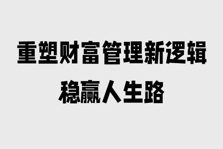 重塑財富管理新邏輯，穩贏人生路