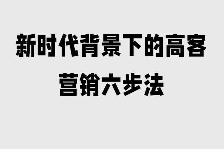 新時代背景下的高客營銷六步法